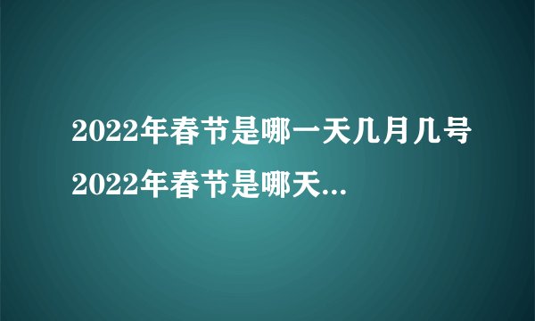 2022年春节是哪一天几月几号2022年春节是哪天多少月多少号