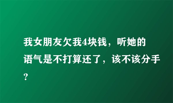 我女朋友欠我4块钱，听她的语气是不打算还了，该不该分手？