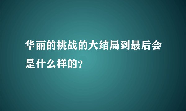 华丽的挑战的大结局到最后会是什么样的？