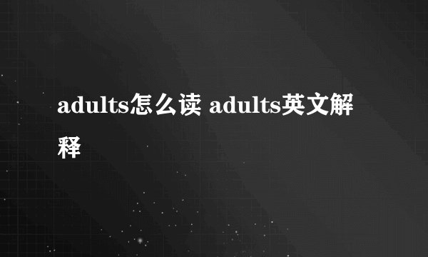 adults怎么读 adults英文解释