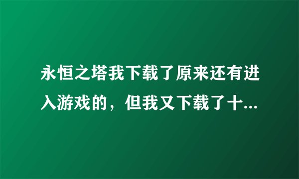 永恒之塔我下载了原来还有进入游戏的，但我又下载了十全补丁怎么就没进入游戏了呢？