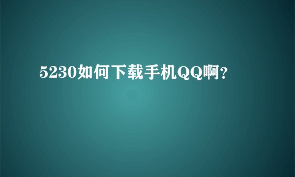 5230如何下载手机QQ啊？