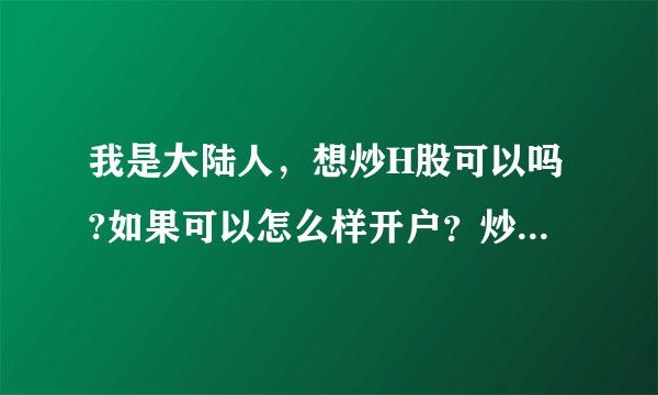 我是大陆人，想炒H股可以吗?如果可以怎么样开户？炒H股用什么软件好，有谁知道香港人用什么炒股软件？