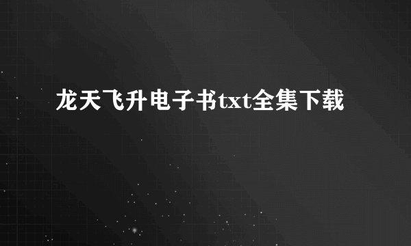龙天飞升电子书txt全集下载