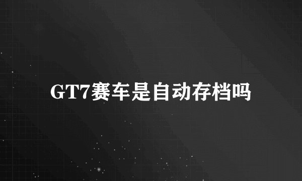 GT7赛车是自动存档吗