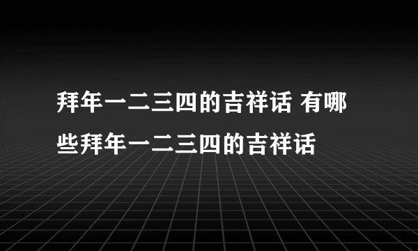 拜年一二三四的吉祥话 有哪些拜年一二三四的吉祥话
