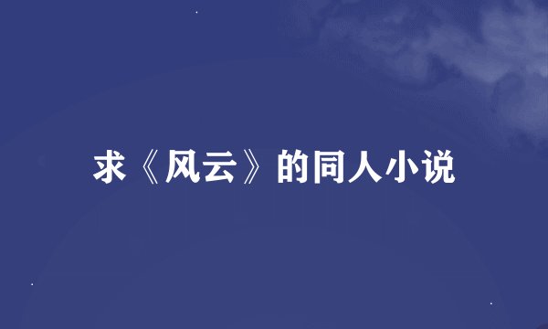求《风云》的同人小说