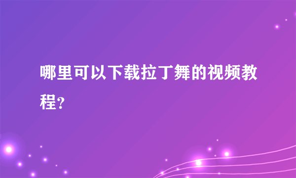 哪里可以下载拉丁舞的视频教程？