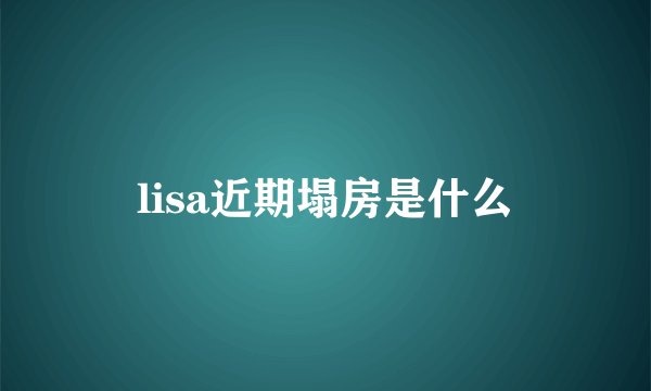 lisa近期塌房是什么