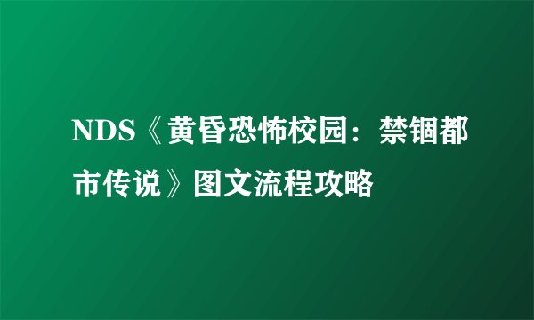 NDS《黄昏恐怖校园：禁锢都市传说》图文流程攻略