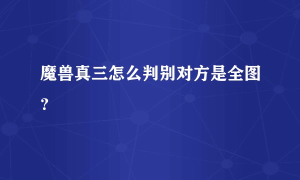 魔兽真三怎么判别对方是全图？