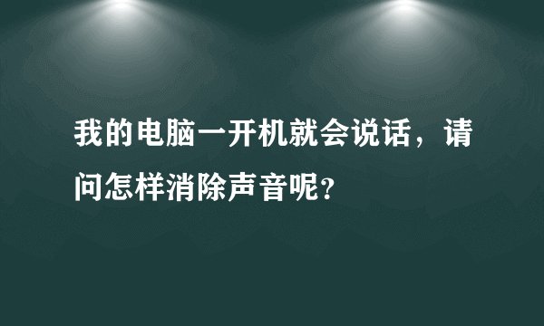 我的电脑一开机就会说话，请问怎样消除声音呢？