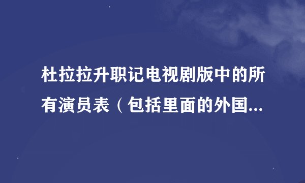 杜拉拉升职记电视剧版中的所有演员表（包括里面的外国人）急！！！！！