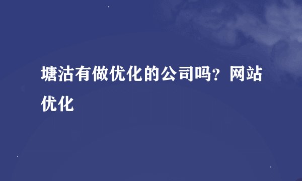 塘沽有做优化的公司吗？网站优化