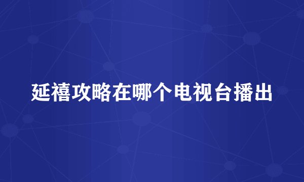 延禧攻略在哪个电视台播出