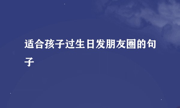适合孩子过生日发朋友圈的句子