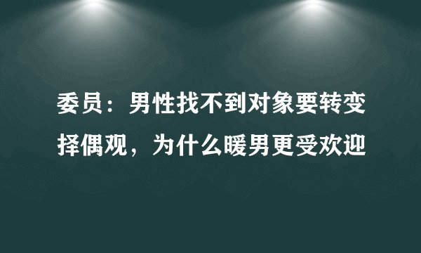 委员：男性找不到对象要转变择偶观，为什么暖男更受欢迎