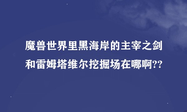 魔兽世界里黑海岸的主宰之剑和雷姆塔维尔挖掘场在哪啊??