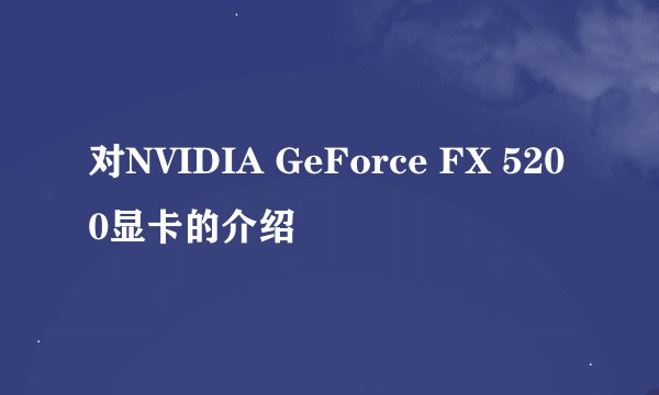 对NVIDIA GeForce FX 5200显卡的介绍