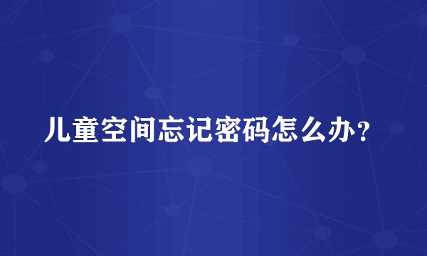 儿童空间忘记密码怎么办？