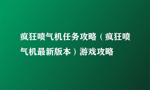 疯狂喷气机任务攻略（疯狂喷气机最新版本）游戏攻略