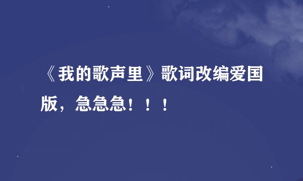《我的歌声里》歌词改编爱国版，急急急！！！