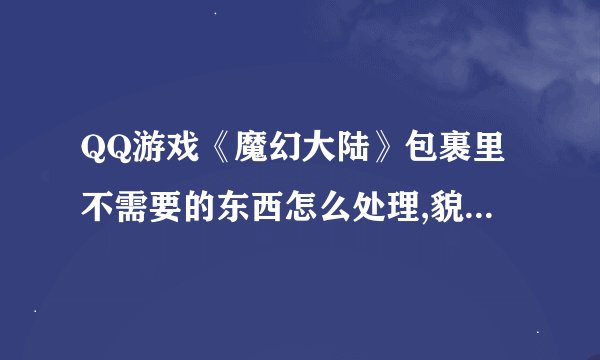 QQ游戏《魔幻大陆》包裹里不需要的东西怎么处理,貌似丢弃不了啊！都已经绑定了的!