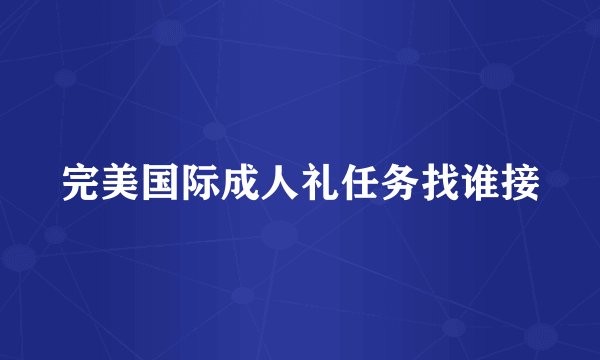 完美国际成人礼任务找谁接