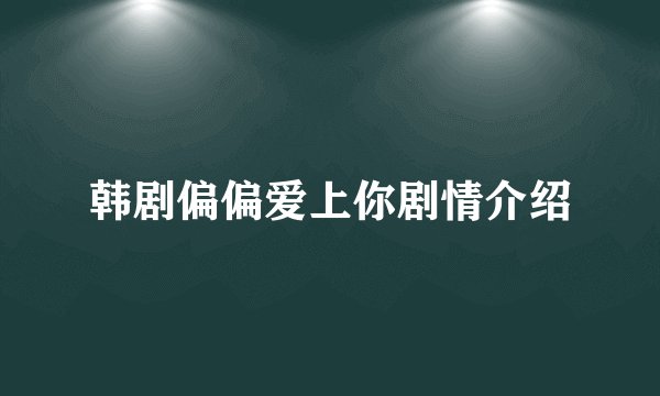韩剧偏偏爱上你剧情介绍
