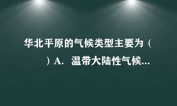 华北平原的气候类型主要为（　　）A．温带大陆性气候B．温带季风气候C．亚热带季风气候D．热带季风气
