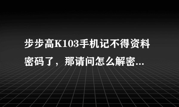步步高K103手机记不得资料密码了，那请问怎么解密呢？恢复原始密码也不得！