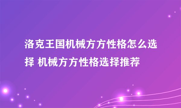洛克王国机械方方性格怎么选择 机械方方性格选择推荐