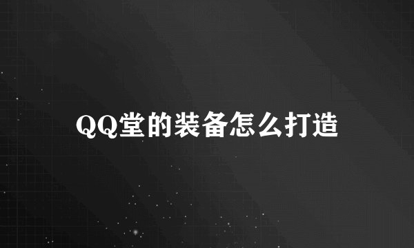 QQ堂的装备怎么打造