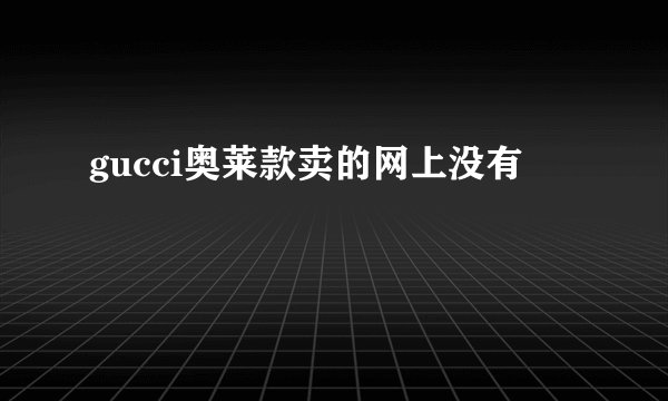 gucci奥莱款卖的网上没有
