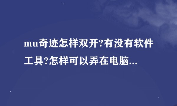 mu奇迹怎样双开?有没有软件工具?怎样可以弄在电脑后台自动打怪?