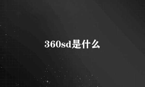 360sd是什么