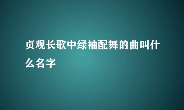 贞观长歌中绿袖配舞的曲叫什么名字