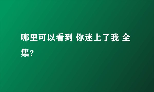 哪里可以看到 你迷上了我 全集？
