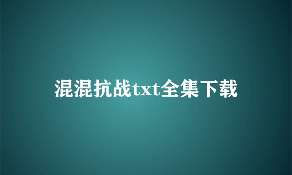 混混抗战txt全集下载