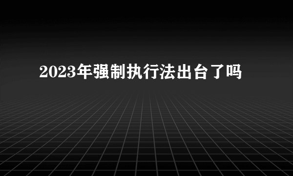 2023年强制执行法出台了吗