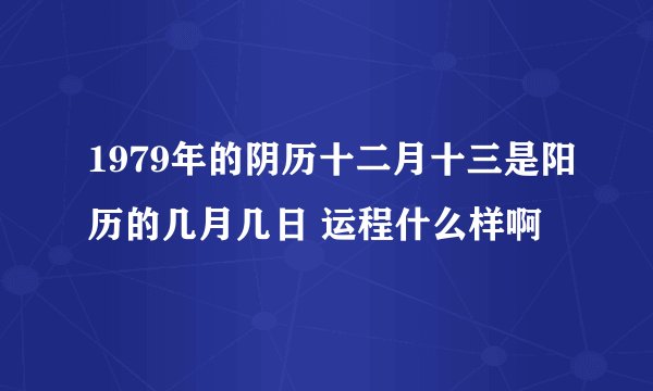 1979年的阴历十二月十三是阳历的几月几日 运程什么样啊