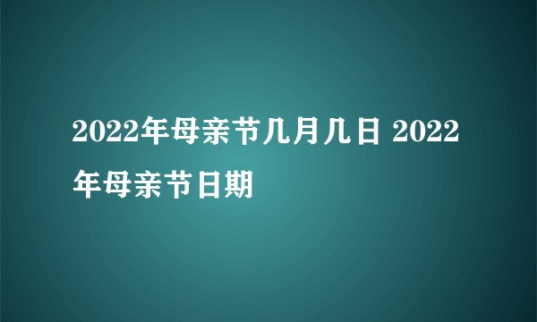 2022年母亲节几月几日 2022年母亲节日期