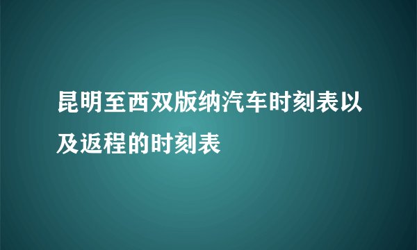 昆明至西双版纳汽车时刻表以及返程的时刻表