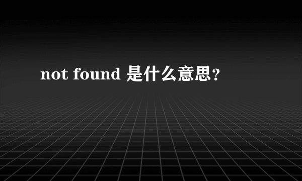 not found 是什么意思？