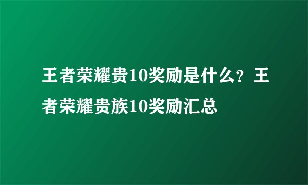 王者荣耀贵10奖励是什么？王者荣耀贵族10奖励汇总
