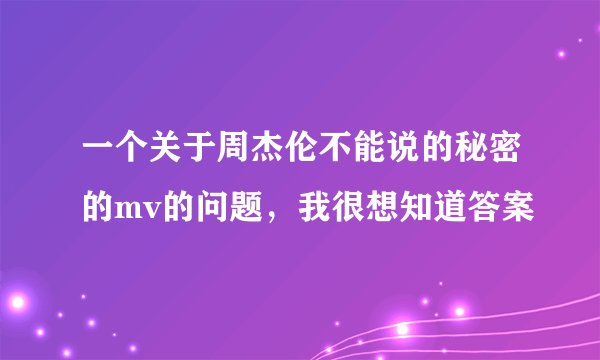 一个关于周杰伦不能说的秘密的mv的问题，我很想知道答案