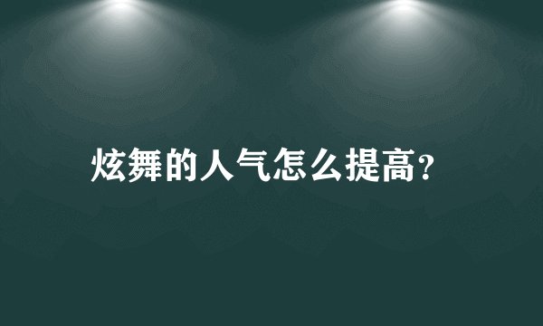 炫舞的人气怎么提高？