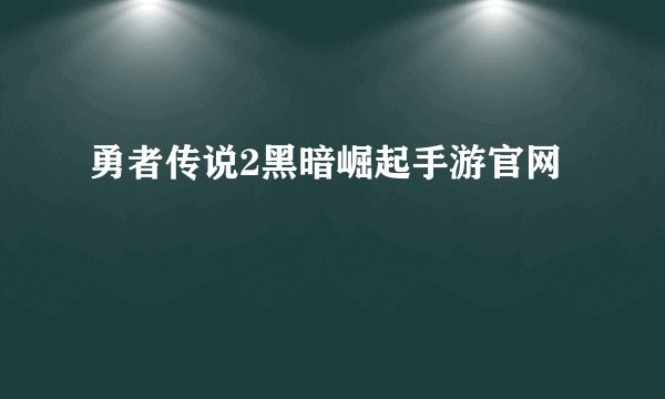 勇者传说2黑暗崛起手游官网
