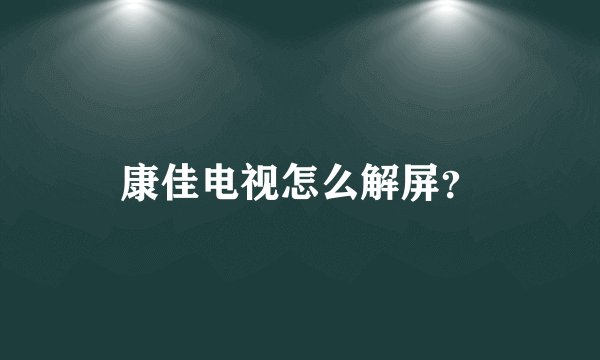 康佳电视怎么解屏？