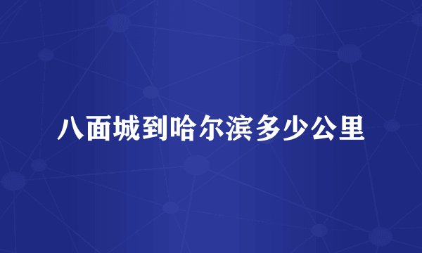 八面城到哈尔滨多少公里